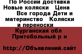 По России доставка.Новые коляски › Цена ­ 500 - Все города Дети и материнство » Коляски и переноски   . Курганская обл.,Притобольный р-н